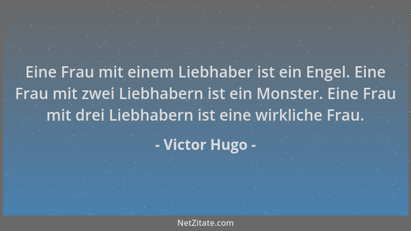 Victor Hugo - Eine Frau mit einem Liebhaber ist ein Engel. Eine Frau mit zwei Liebhabern ist ein Monster. Eine Frau mit dre...