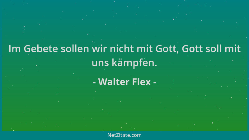 Walter Flex - Im Gebete sollen wir nicht mit Gott, Gott soll mit uns kämpfen....