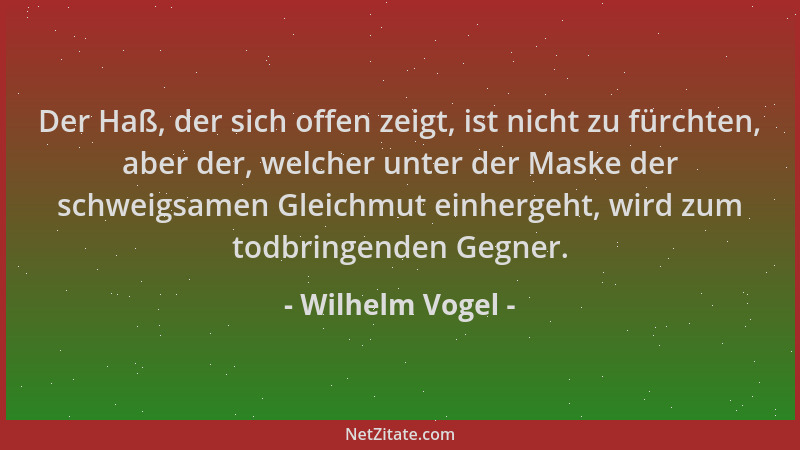 Wilhelm Vogel - Der Haß, der sich offen zeigt, ist nicht zu fürchten, aber der, welcher unter der Maske der schweigsamen Gl...