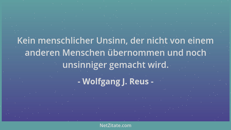 Wolfgang J. Reus - Kein menschlicher Unsinn, der nicht von einem anderen Menschen übernommen und noch unsinniger gemacht wi...