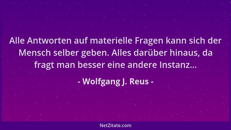 Wolfgang J. Reus - Alle Antworten auf materielle Fragen kann sich der Mensch selber geben. Alles darüber hinaus, da fragt m...