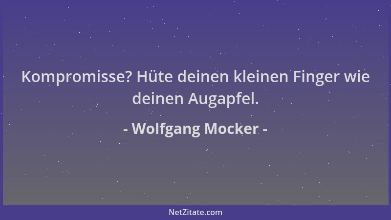 Wolfgang Mocker - Kompromisse? Hüte deinen kleinen Finger wie deinen Augapfel....