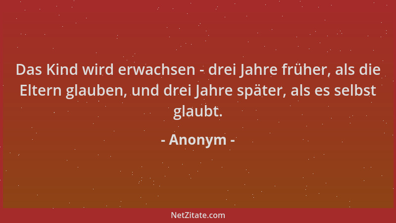 Anonym - Das Kind wird erwachsen - drei Jahre früher, als die Eltern glauben, und drei Jahre später, als es selbst glaubt....