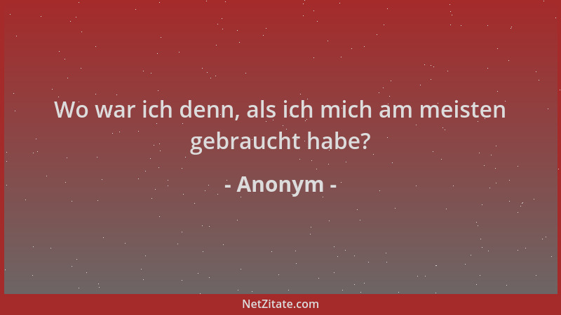 Anonym - Wo war ich denn, als ich mich am meisten gebraucht habe?...