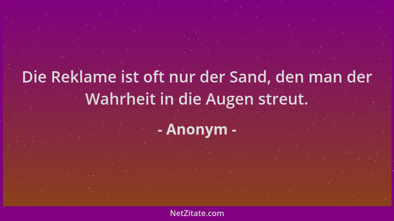 Anonym - Die Reklame ist oft nur der Sand, den man der Wahrheit in die Augen streut....