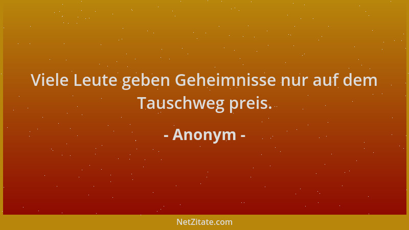 Anonym - Viele Leute geben Geheimnisse nur auf dem Tauschweg preis....