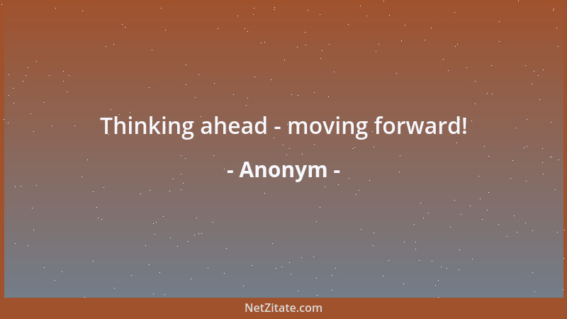 Anonym - Thinking ahead - moving forward!...