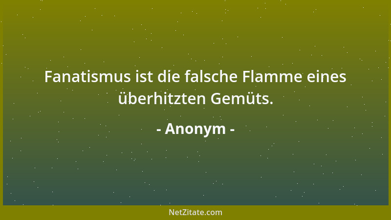 Anonym - Fanatismus ist die falsche Flamme eines überhitzten Gemüts....