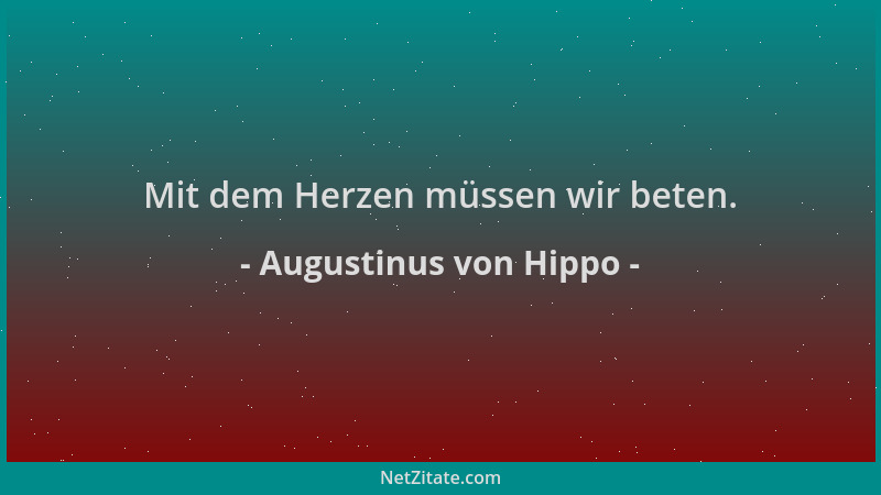 Augustinus von Hippo - Mit dem Herzen müssen wir beten....