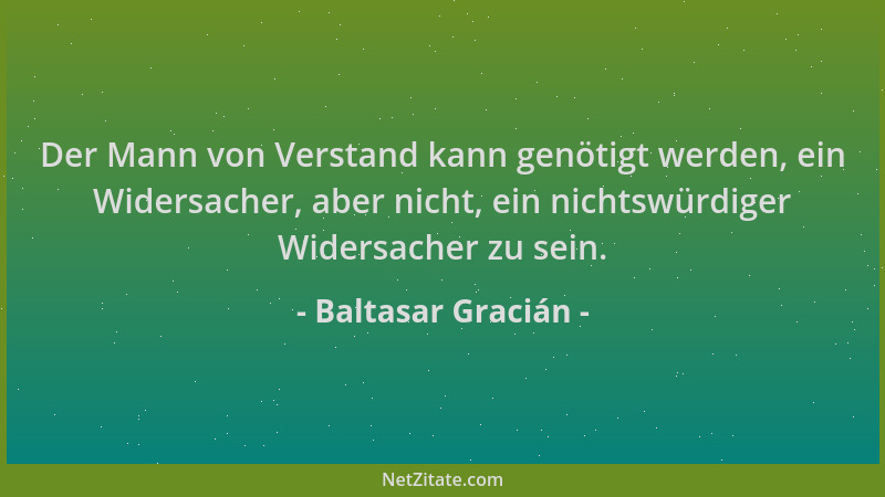Baltasar Gracián - Der Mann von Verstand kann genötigt werden, ein Widersacher, aber nicht, ein nichtswürdiger Widersacher...