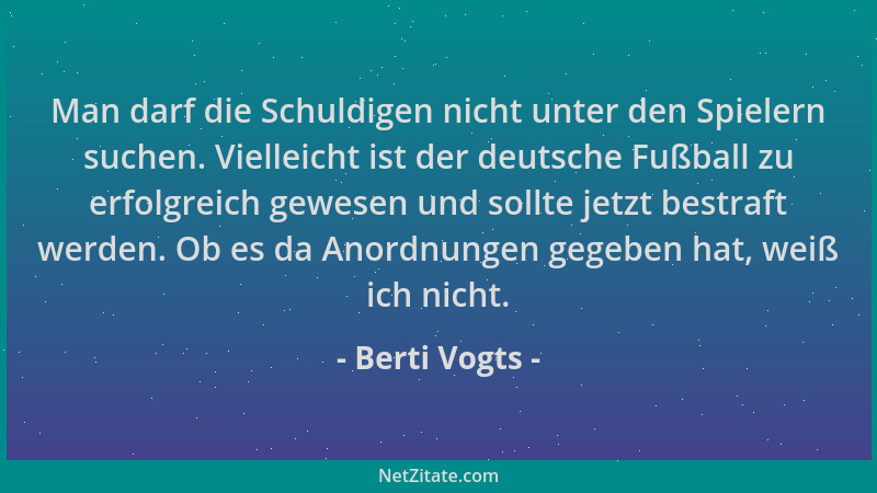 Berti Vogts - Man darf die Schuldigen nicht unter den Spielern suchen. Vielleicht ist der deutsche Fußball zu erfolgreich g...