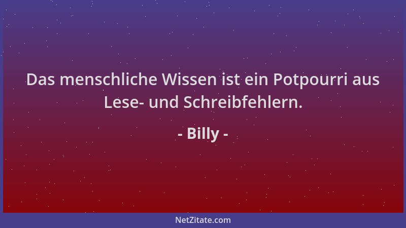 Billy - Das menschliche Wissen ist ein Potpourri aus Lese- und Schreibfehlern....