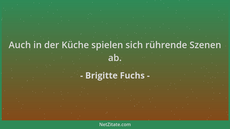 Brigitte Fuchs - Auch in der Küche spielen sich rührende Szenen ab....