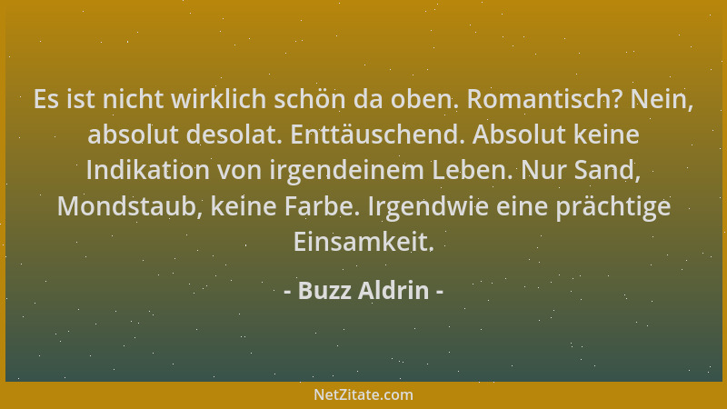Buzz Aldrin - Es ist nicht wirklich schön da oben. Romantisch? Nein, absolut desolat. Enttäuschend. Absolut keine Indikatio...
