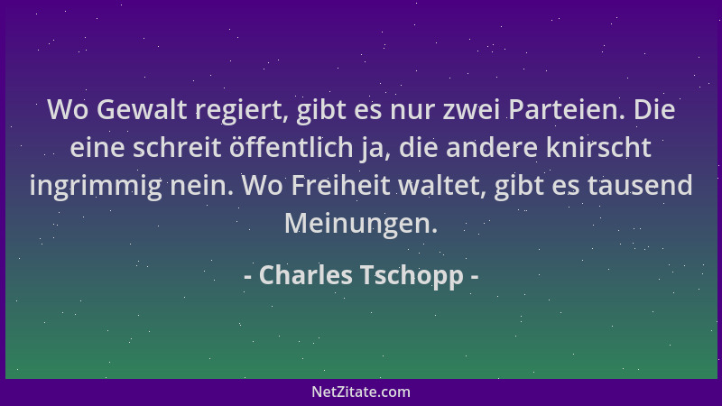 Charles Tschopp - Wo Gewalt regiert, gibt es nur zwei Parteien. Die eine schreit öffentlich ja, die andere knirscht ingrimm...