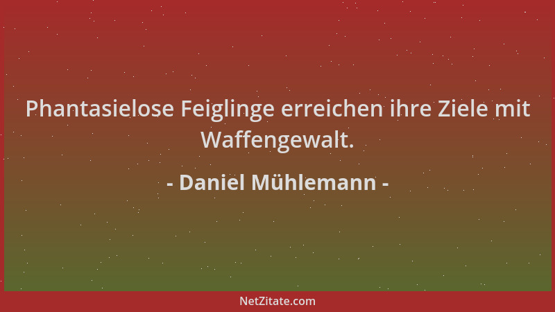 Daniel Mühlemann - Phantasielose Feiglinge erreichen ihre Ziele mit Waffengewalt....