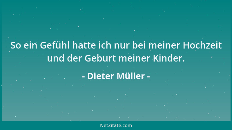 Dieter Müller - So ein Gefühl hatte ich nur bei meiner Hochzeit und der Geburt meiner Kinder....