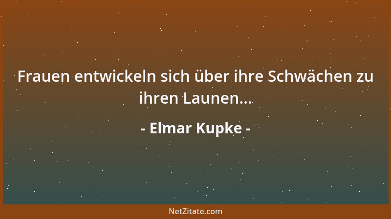 Elmar Kupke - Frauen entwickeln sich über ihre Schwächen zu ihren Launen......