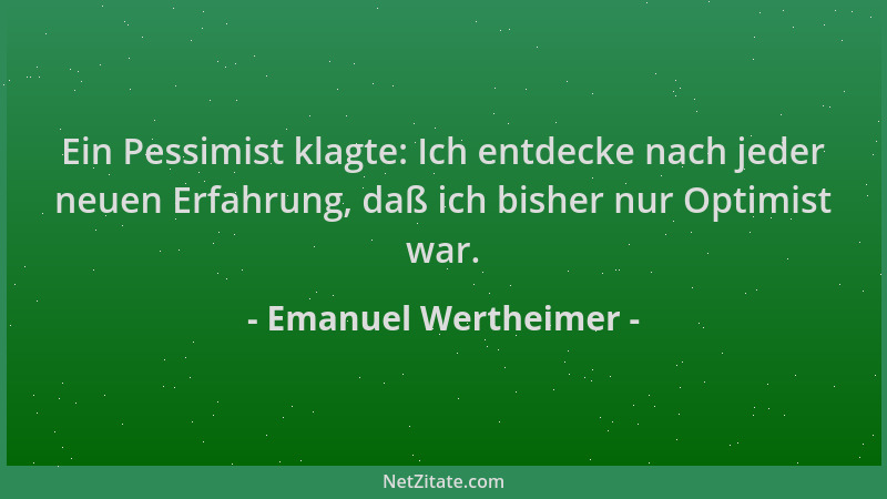 Emanuel Wertheimer - Ein Pessimist klagte: Ich entdecke nach jeder neuen Erfahrung, daß ich bisher nur Optimist war....