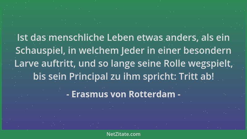 Erasmus von Rotterdam - Ist das menschliche Leben etwas anders, als ein Schauspiel, in welchem Jeder in einer besondern Lar...