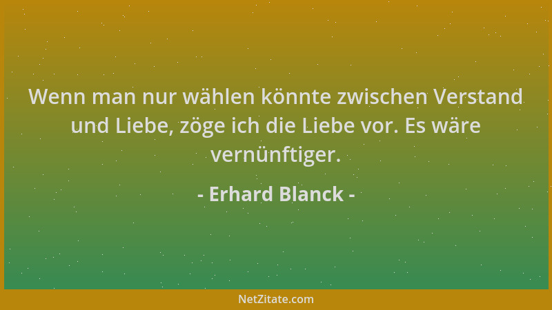 Erhard Blanck - Wenn man nur wählen könnte zwischen Verstand und Liebe, zöge ich die Liebe vor. Es wäre vernünftiger....