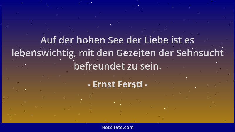 Ernst Ferstl - Auf der hohen See der Liebe ist es lebenswichtig, mit den Gezeiten der Sehnsucht befreundet zu sein....