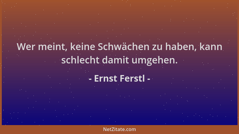 Ernst Ferstl - Wer meint, keine Schwächen zu haben, kann schlecht damit umgehen....