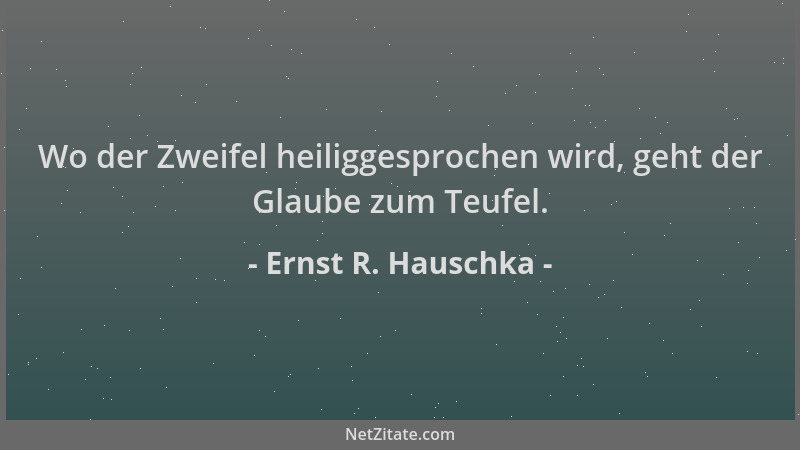 Ernst R. Hauschka - Wo der Zweifel heiliggesprochen wird, geht der Glaube zum Teufel....