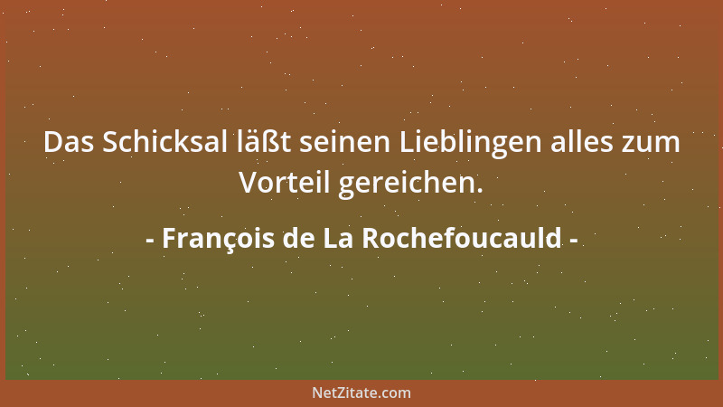 François de La Rochefoucauld - Das Schicksal läßt seinen Lieblingen alles zum Vorteil gereichen....