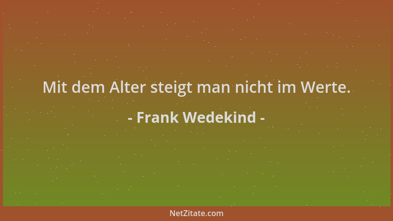 Frank Wedekind - Mit dem Alter steigt man nicht im Werte....