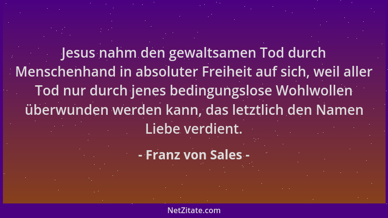 Franz von Sales - Jesus nahm den gewaltsamen Tod durch Menschenhand in absoluter Freiheit auf sich, weil aller Tod nur durc...