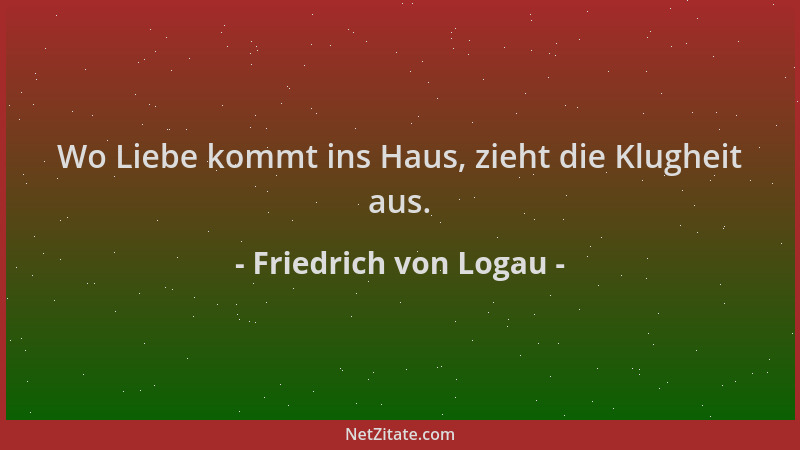 Friedrich von Logau - Wo Liebe kommt ins Haus, zieht die Klugheit aus....