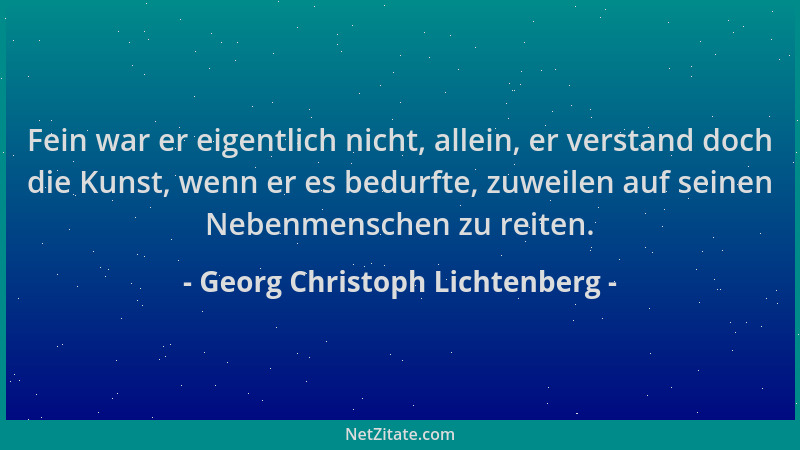 Georg Christoph Lichtenberg - Fein war er eigentlich nicht, allein, er verstand doch die Kunst, wenn er es bedurfte, zuweil...
