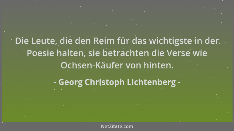 Georg Christoph Lichtenberg - Die Leute, die den Reim für das wichtigste in der Poesie halten, sie betrachten die Verse wie...