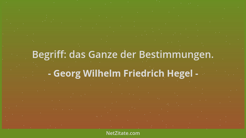 Georg Wilhelm Friedrich Hegel - Begriff: das Ganze der Bestimmungen....