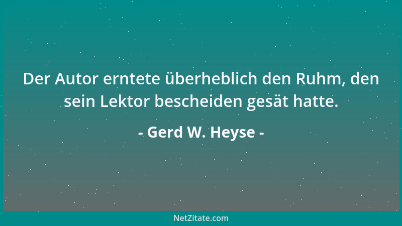 Gerd W. Heyse - Der Autor erntete überheblich den Ruhm, den sein Lektor bescheiden gesät hatte....