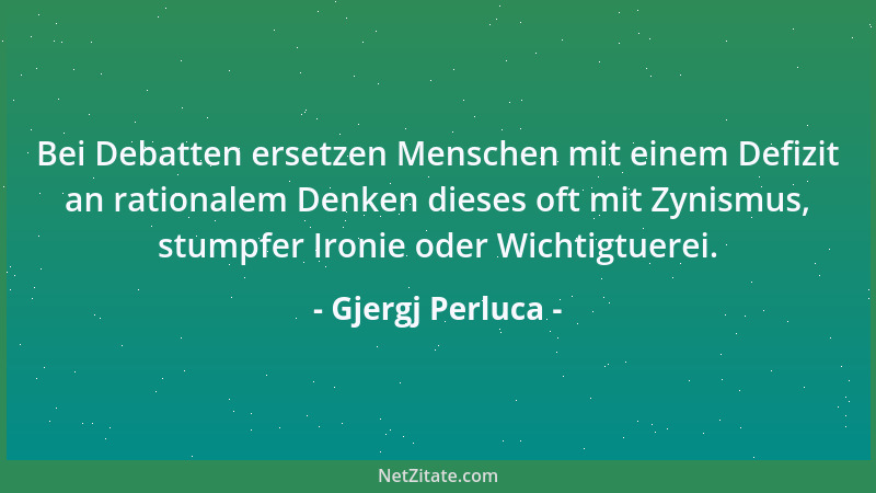 Gjergj Perluca - Bei Debatten ersetzen Menschen mit einem Defizit an rationalem Denken dieses oft mit Zynismus, stumpfer Ir...