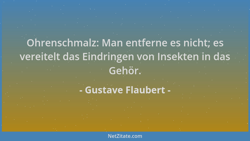 Gustave Flaubert - Ohrenschmalz: Man entferne es nicht; es vereitelt das Eindringen von Insekten in das Gehör....