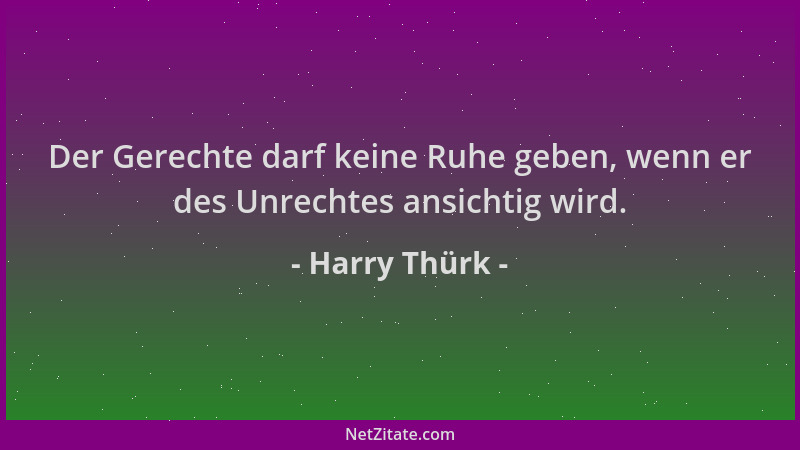 Harry Thürk - Der Gerechte darf keine Ruhe geben, wenn er des Unrechtes ansichtig wird....