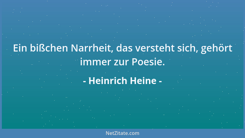 Heinrich Heine - Ein bißchen Narrheit, das versteht sich, gehört immer zur Poesie....