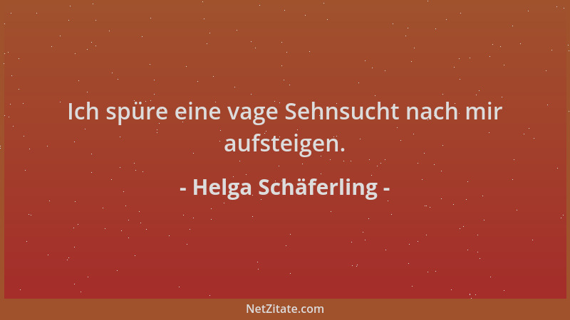 Helga Schäferling - Ich spüre eine vage Sehnsucht nach mir aufsteigen....
