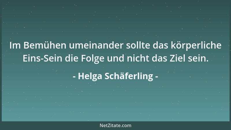 Helga Schäferling - Im Bemühen umeinander sollte das körperliche Eins-Sein die Folge und nicht das Ziel sein....