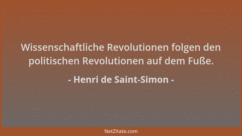 Henri de Saint-Simon - Wissenschaftliche Revolutionen folgen den politischen Revolutionen auf dem Fuße....