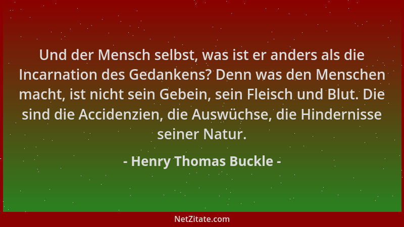 Henry Thomas Buckle - Und der Mensch selbst, was ist er anders als die Incarnation des Gedankens? Denn was den Menschen mac...