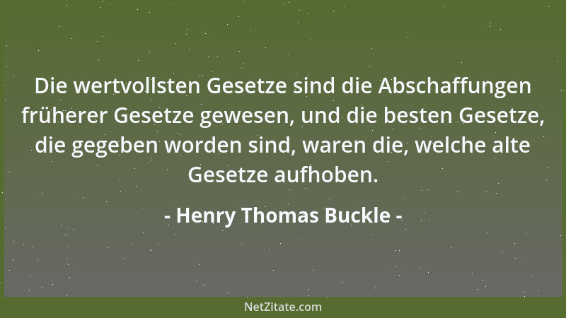 Henry Thomas Buckle - Die wertvollsten Gesetze sind die Abschaffungen früherer Gesetze gewesen, und die besten Gesetze, die...