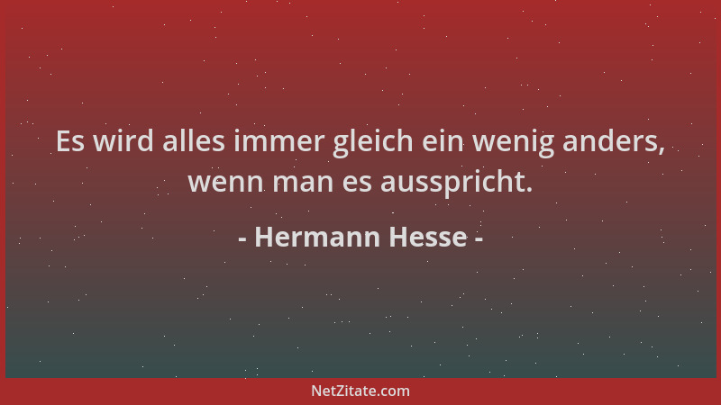Hermann Hesse - Es wird alles immer gleich ein wenig anders, wenn man es ausspricht....