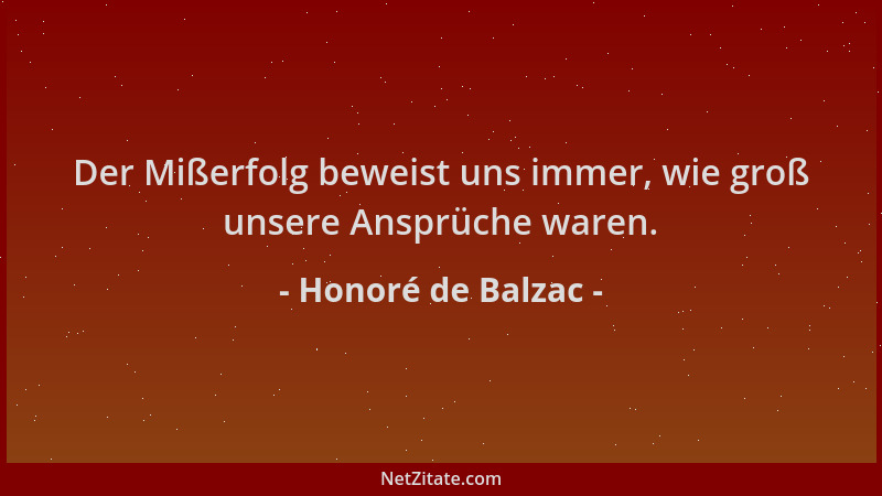 Honoré de Balzac - Der Mißerfolg beweist uns immer, wie groß unsere Ansprüche waren....
