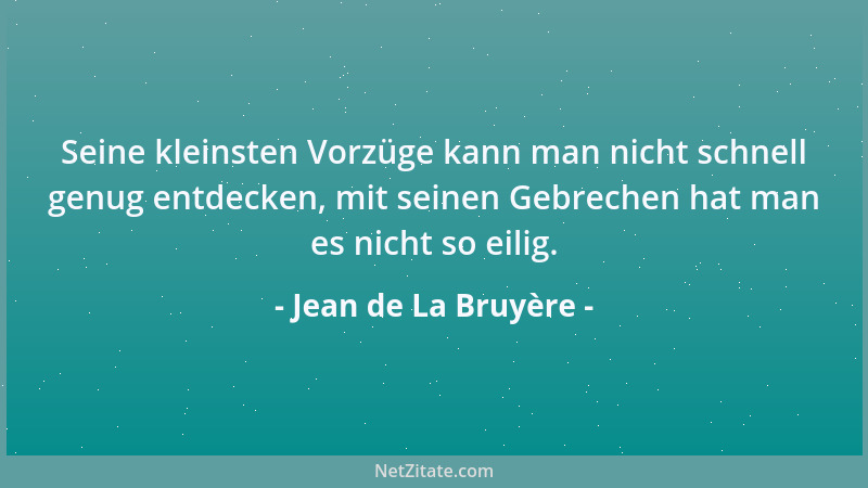 Jean de La Bruyère - Seine kleinsten Vorzüge kann man nicht schnell genug entdecken, mit seinen Gebrechen hat man es nicht...