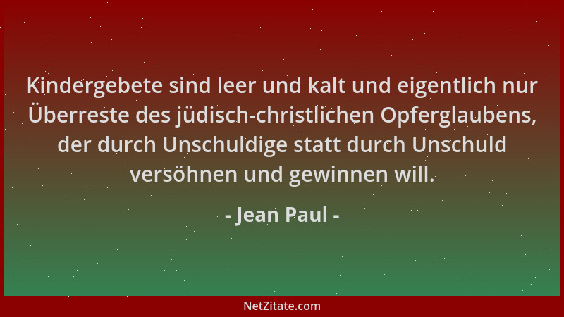 Jean Paul - Kindergebete sind leer und kalt und eigentlich nur Überreste des jüdisch-christlichen Opferglaubens, der durch...