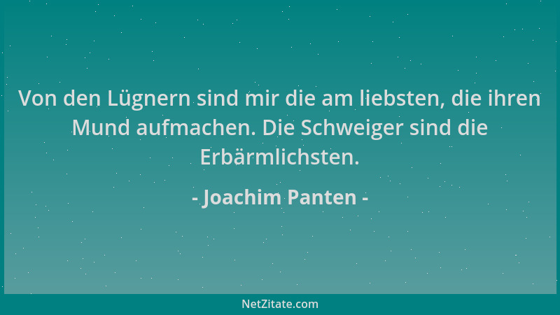 Joachim Panten - Von den Lügnern sind mir die am liebsten, die ihren Mund aufmachen. Die Schweiger sind die Erbärmlichsten....